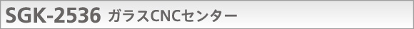 SGK-2536 ガラスCNCセンター