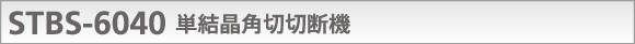 STBS-6040 単結晶角切切断機