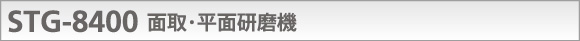 STG-8400 面取・平面研磨機